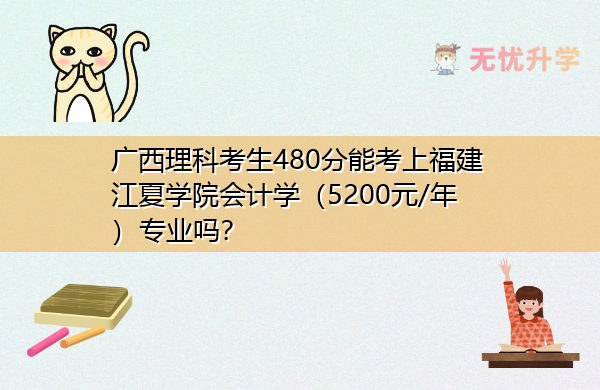 广西理科考生480分能考上福建江夏学院会计学（5200元/年）专业吗？