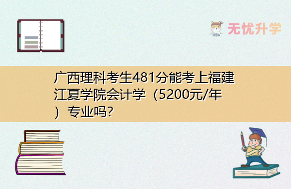 广西理科考生481分能考上福建江夏学院会计学（5200元/年）专业吗？
