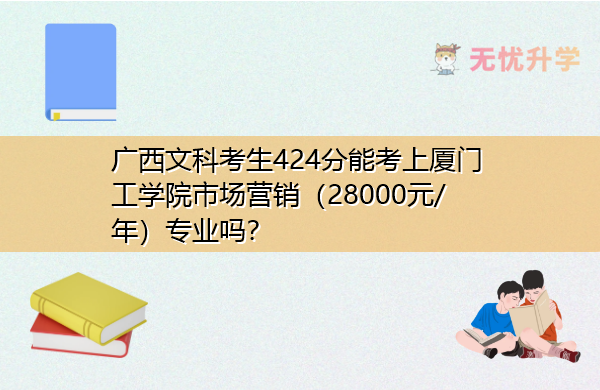 广西文科考生424分能考上厦门工学院市场营销（28000元/年）专业吗？