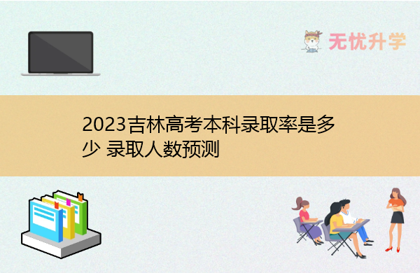 2023吉林高考本科录取率是多少 录取人数预测