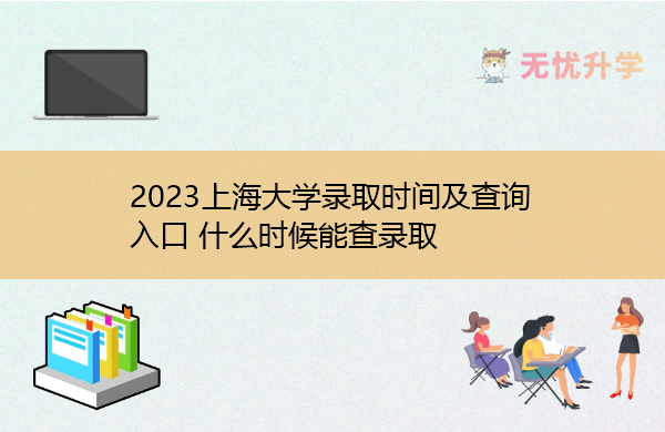 2023上海大学录取时间及查询入口 什么时候能查录取