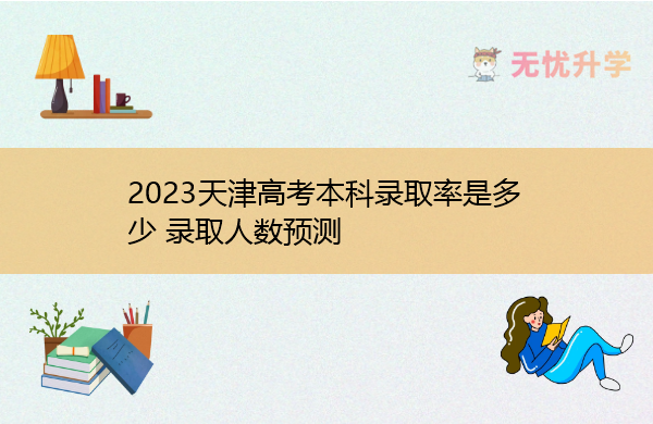 2023天津高考本科录取率是多少 录取人数预测