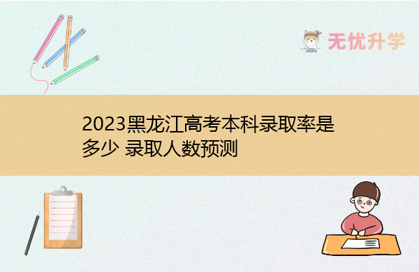 2023黑龙江高考本科录取率是多少 录取人数预测