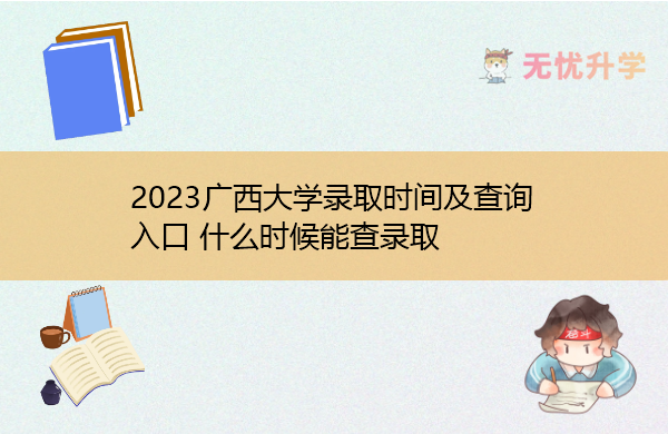 2023广西大学录取时间及查询入口 什么时候能查录取