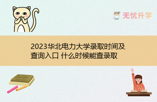 2023华北电力大学录取时间及查询入口 什么时候能查录取