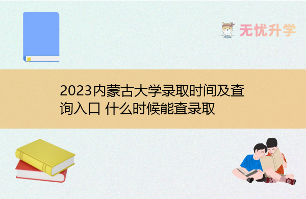 2023内蒙古大学录取时间及查询入口 什么时候能查录取