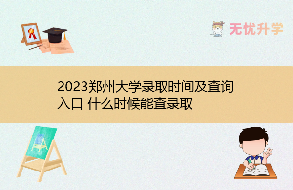 2023郑州大学录取时间及查询入口 什么时候能查录取