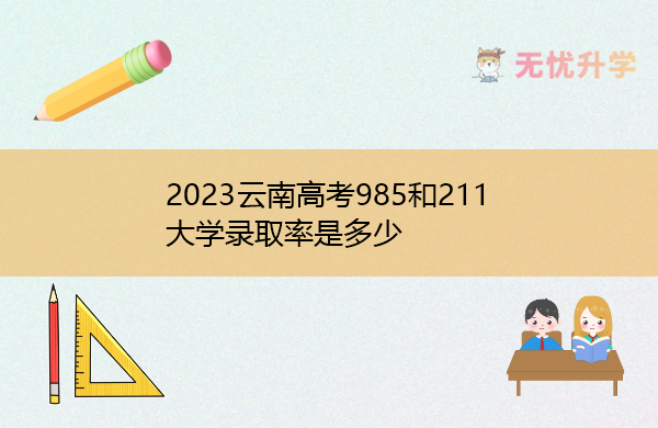 2023云南高考985和211大学录取率是多少