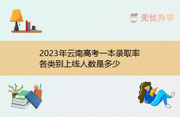 2023年云南高考一本录取率 各类别上线人数是多少