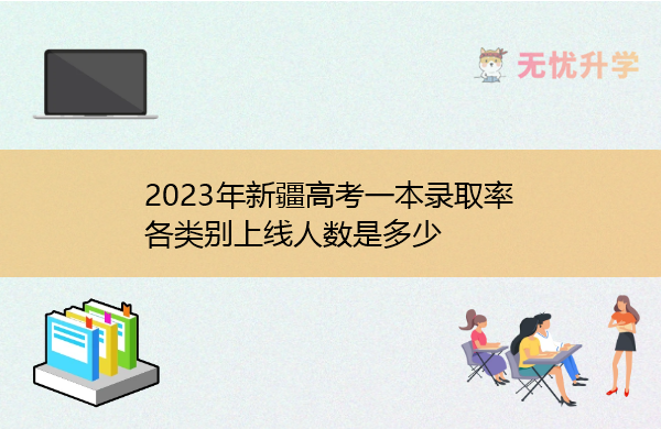 2023年新疆高考一本录取率 各类别上线人数是多少