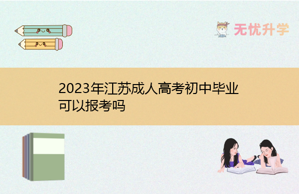 2023年江苏成人高考初中毕业可以报考吗