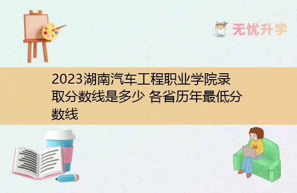 2023湖南汽车工程职业学院录取分数线是多少 各省历年最低分数线