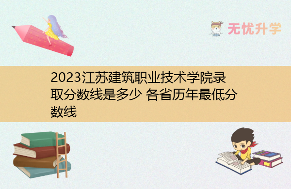 2023江苏建筑职业技术学院录取分数线是多少 各省历年最低分数线