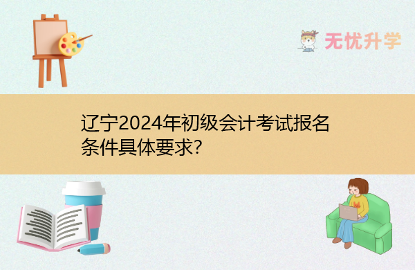 辽宁2024年初级会计考试报名条件具体要求？
