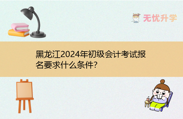 黑龙江2024年初级会计考试报名要求什么条件？