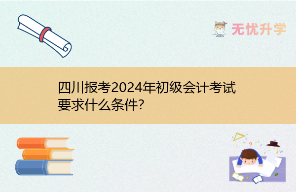 四川报考2024年初级会计考试要求什么条件？