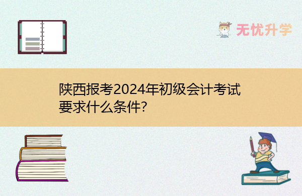 陕西报考2024年初级会计考试要求什么条件？