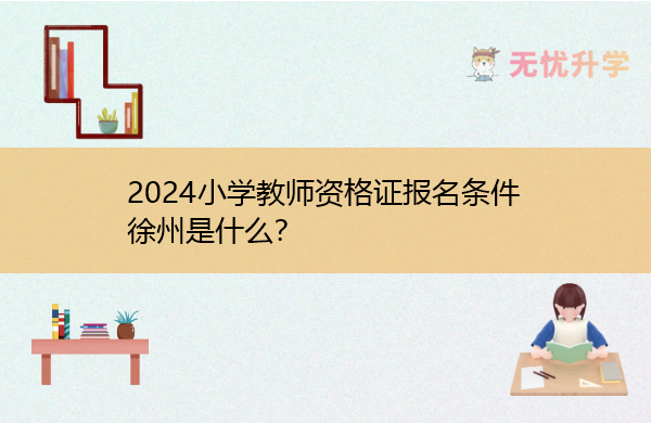 2024小学教师资格证报名条件徐州是什么？