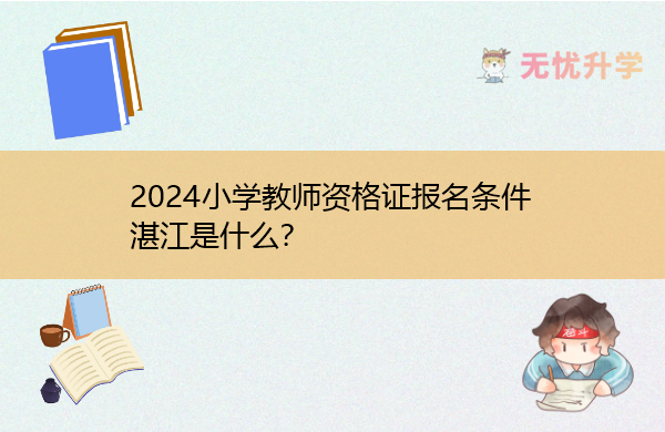2024小学教师资格证报名条件湛江是什么？