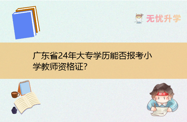 广东省24年大专学历能否报考小学教师资格证？