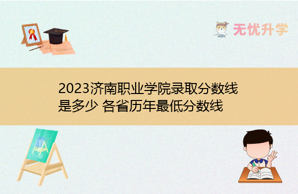 2023济南职业学院录取分数线是多少 各省历年最低分数线
