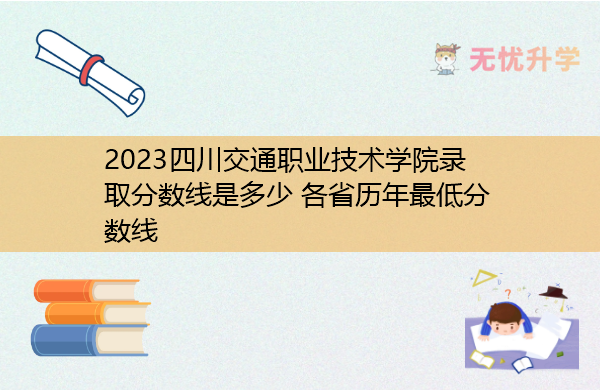 2023四川交通职业技术学院录取分数线是多少 各省历年最低分数线