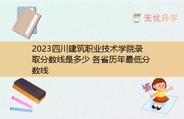2023四川建筑职业技术学院录取分数线是多少 各省历年最低分数线