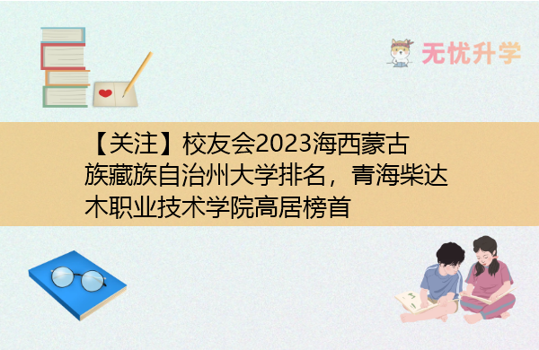 【关注】校友会2023海西蒙古族藏族自治州大学排名，青海柴达木职业技术学院高居榜首