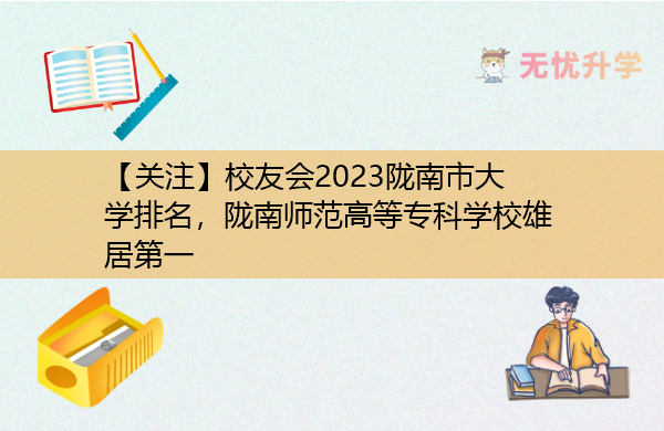【关注】校友会2023陇南市大学排名，陇南师范高等专科学校雄居第一