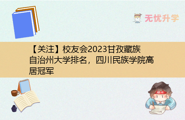 【关注】校友会2023甘孜藏族自治州大学排名，四川民族学院高居冠军