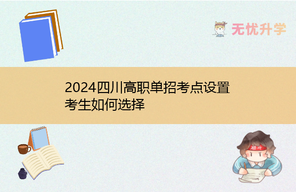 2024四川高职单招考点设置 考生如何选择