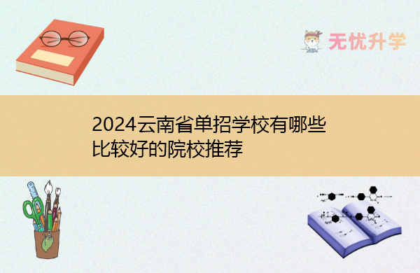 2024云南省单招学校有哪些 比较好的院校推荐