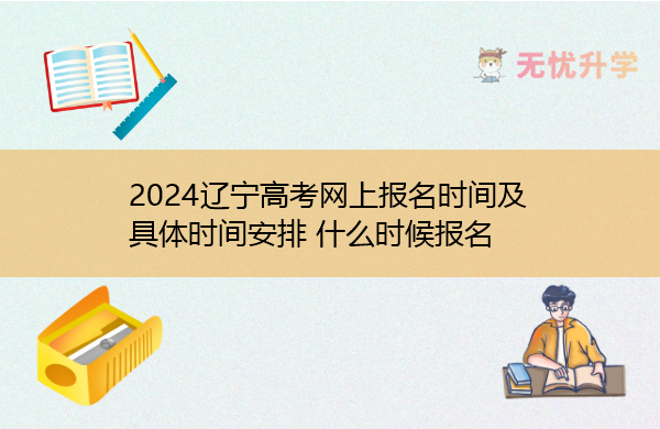 2024辽宁高考网上报名时间及具体时间安排 什么时候报名