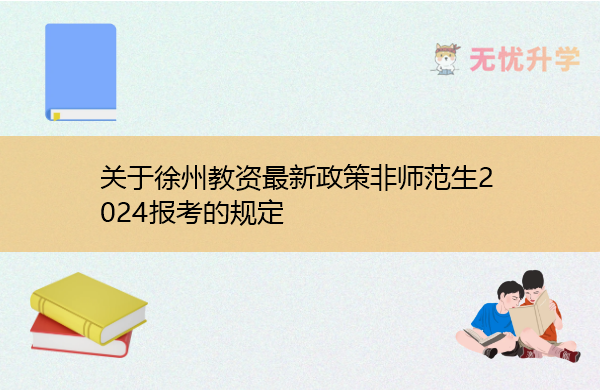 关于徐州教资最新政策非师范生2024报考的规定